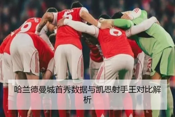 哈兰德曼城首秀数据与凯恩射手王对比解析 | Kaiyun